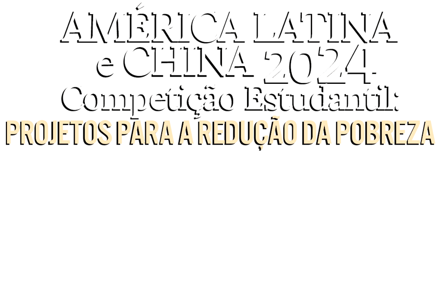 América Latina e China 2024 Competição Estudantil: Projetos para a Redução da Pobreza